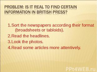 1.Sort the newspapers according their format (broadsheets or tabloids). 2.Read t