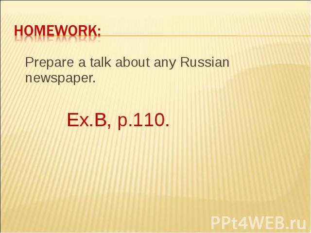 Prepare a talk about any Russian newspaper. Prepare a talk about any Russian newspaper. Ex.B, p.110.