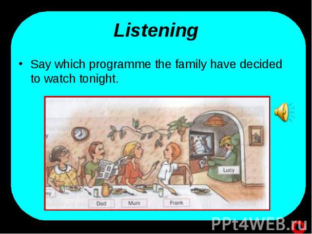Say which programme the family have decided to watch tonight. Say which programme the family have decided to watch tonight.