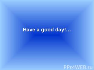 Have a good day!… Have a good day!…