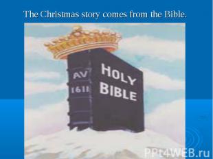 The Christmas story comes from the Bible. The Christmas story comes from the Bib