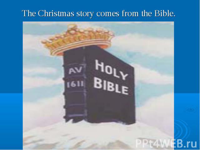 The Christmas story comes from the Bible. The Christmas story comes from the Bible.