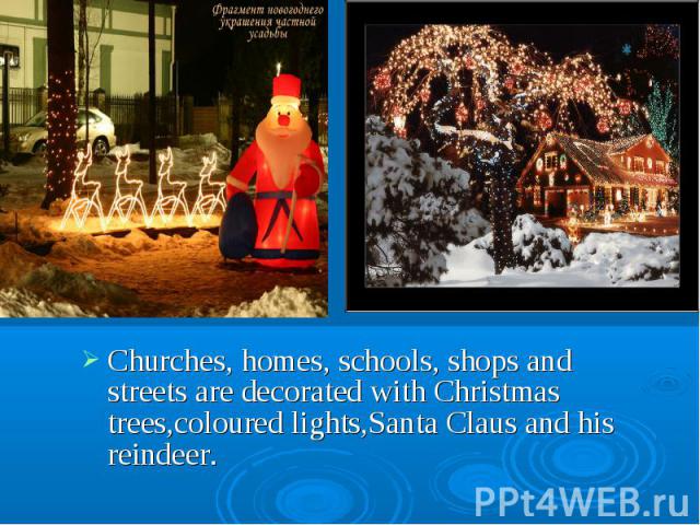 Churches, homes, schools, shops and streets are decorated with Christmas trees,coloured lights,Santa Claus and his reindeer. Churches, homes, schools, shops and streets are decorated with Christmas trees,coloured lights,Santa Claus and his reindeer.