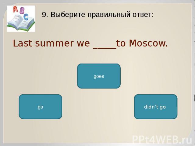Last summer we _____to Moscow. 9. Выберите правильный ответ: