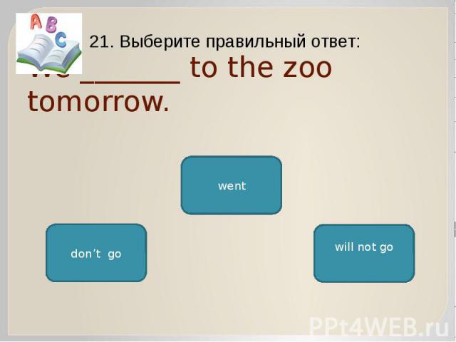 We _______ to the zoo tomorrow. 21. Выберите правильный ответ:
