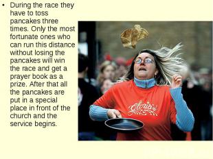 During the race they have to toss pancakes three times. Only the most fortunate
