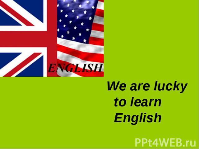 We are lucky to learn English We are lucky to learn English