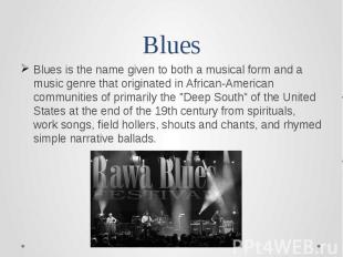 Blues Blues is the name given to both a musical form and a music genre that orig
