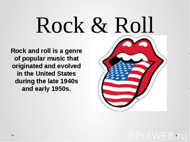 Rock & Roll Rock and roll is a genre of popular music that originated and evolved in the United States during the late 1940s and early 1950s.