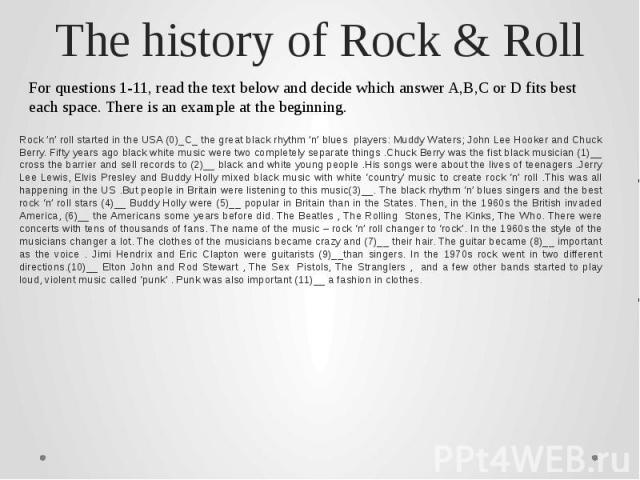 The history of Rock & Roll Rock ’n’ roll started in the USA (0)_C_ the great black rhythm ’n’ blues players: Muddy Waters; John Lee Hooker and Chuck Berry. Fifty years ago black white music were two completely separate things .Chuck Berry was th…
