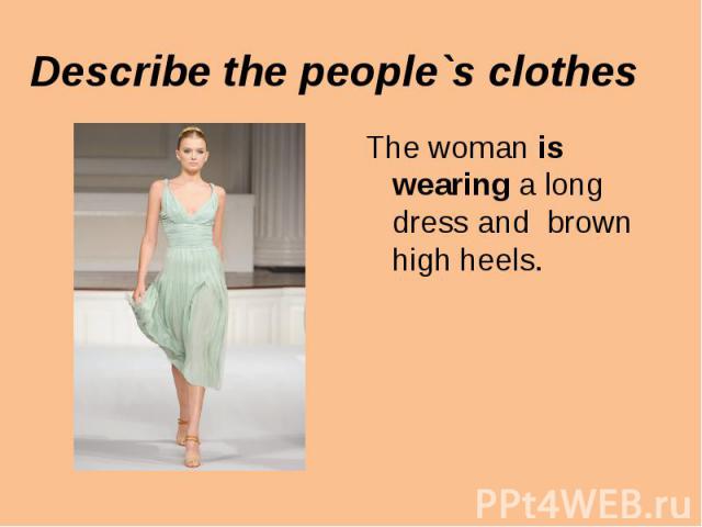 The woman is wearing a long dress and brown high heels. The woman is wearing a long dress and brown high heels.