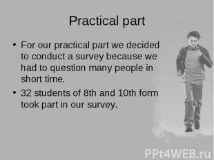 For our practical part we decided to conduct a survey because we had to question