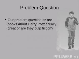 Our problem question is: are books about Harry Potter really great or are they p