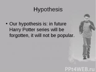 Our hypothesis is: in future Harry Potter series will be forgotten, it will not