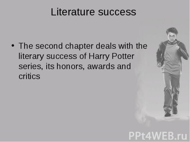 The second chapter deals with the literary success of Harry Potter series, its honors, awards and critics The second chapter deals with the literary success of Harry Potter series, its honors, awards and critics