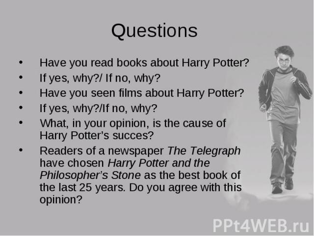 Have you read books about Harry Potter? Have you read books about Harry Potter? If yes, why?/ If no, why? Have you seen films about Harry Potter? If yes, why?/If no, why? What, in your opinion, is the cause of Harry Potter’s succes? Readers of a new…