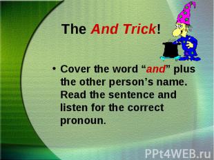 Cover the word “and” plus the other person’s name. Read the sentence and listen