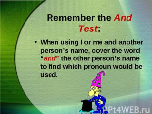 When using I or me and another person’s name, cover the word “and” the other per