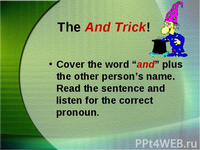 Cover the word “and” plus the other person’s name. Read the sentence and listen for the correct pronoun. Cover the word “and” plus the other person’s name. Read the sentence and listen for the correct pronoun.