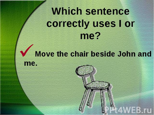 Move the chair beside John and me.