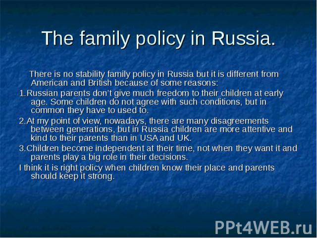 There is no stability family policy in Russia but it is different from American and British because of some reasons: There is no stability family policy in Russia but it is different from American and British because of some reasons: 1.Russian paren…