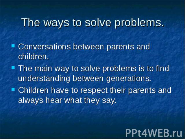 Conversations between parents and children. Conversations between parents and children. The main way to solve problems is to find understanding between generations. Children have to respect their parents and always hear what they say.