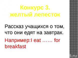 Конкурс 3. желтый лепесток Рассказ учащихся о том, что они едят на завтрак. Напр