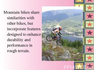 Mountain bikes share similarities with other bikes, but incorporate features des