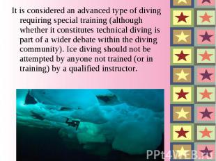It is considered an advanced type of diving requiring special training (although