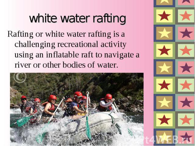 Rafting or white water rafting is a challenging recreational activity using an inflatable raft to navigate a river or other bodies of water. Rafting or white water rafting is a challenging recreational ac…