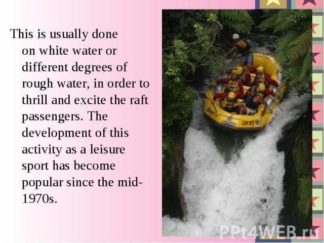 This is usually done on white water or different degrees of rough water, in order to thrill and excite the raft passengers. The development of this activity as a leisure sport has become popular since the mid-1970s. This is usually done on…