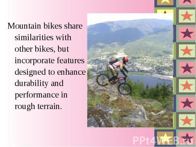 Mountain bikes share similarities with other bikes, but incorporate features designed to enhance durability and performance in rough terrain. Mountain bikes share similarities with other bikes, but incorporate features designed to enhance durability…
