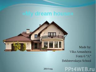 «My dream house» Made by: Vika Armashova Form 6 “A” Bekhteevskaya School