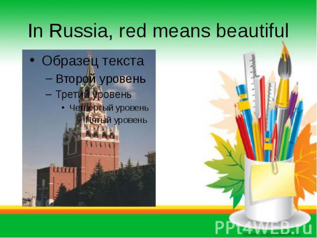 In Russia, red means beautiful