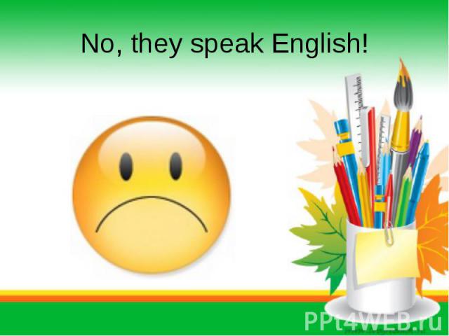 No, they speak English!