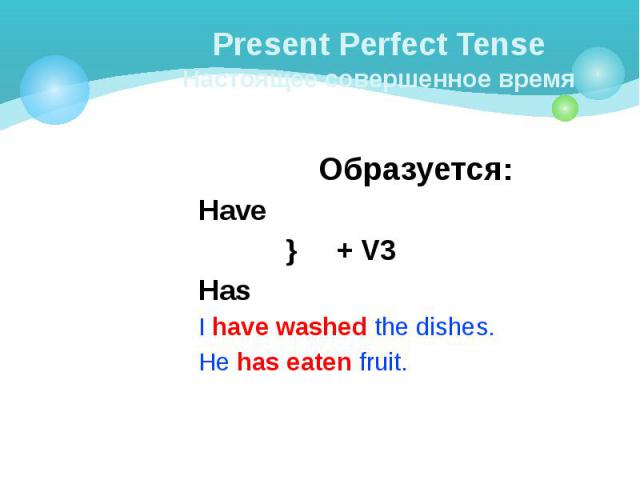 Present Perfect Tense Настоящее совершенное время Образуется: Have } + V3 Has I have washed the dishes. He has eaten fruit.