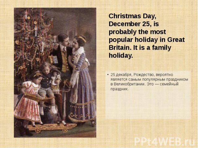 25 декабря, Рождество, вероятно является самым популярным праздником в Великобритании. Это — семейный праздник. 25 декабря, Рождество, вероятно является самым популярным праздником в Великобритании. Это — семейный праздник.