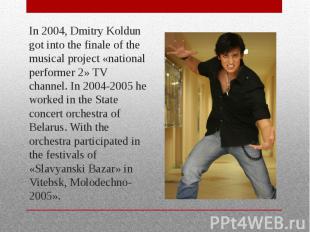 In 2004, Dmitry Koldun got into the finale of the musical project «national perf