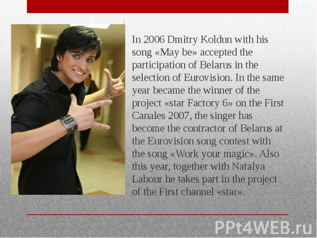 In 2006 Dmitry Koldun with his song «May be» accepted the participation of Belarus in the selection of Eurovision. In the same year became the winner of the project «star Factory 6» on the First Canales 2007, the singer has become the contractor of …