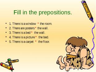 Fill in the prepositions. 1. There is a window * the room. 2. There are posters
