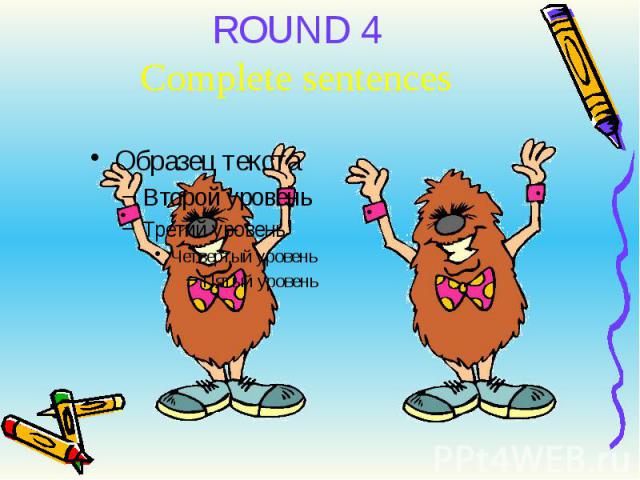 ROUND 4 Complete sentences