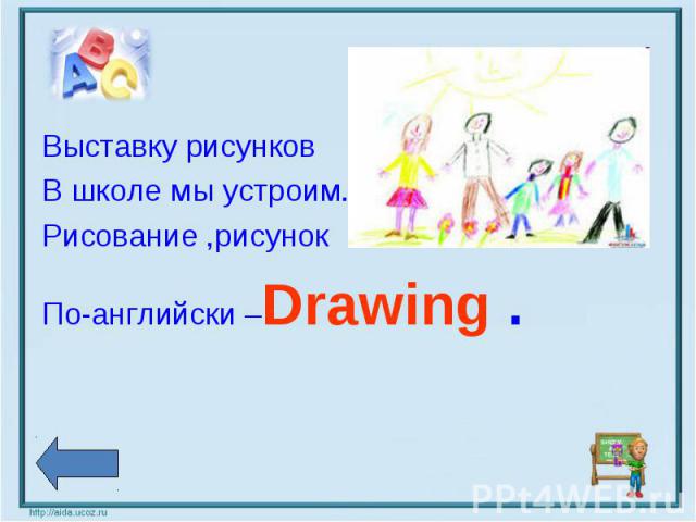 Выставку рисунков Выставку рисунков В школе мы устроим. Рисование ,рисунок По-английски –Drawing .