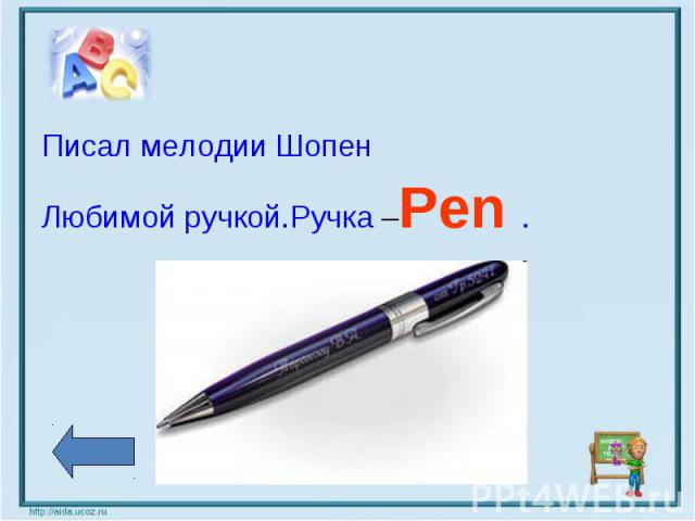 Писал мелодии Шопен Писал мелодии Шопен Любимой ручкой.Ручка –Pen .