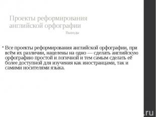 Выводы Выводы Все проекты реформирования английской орфографии, при всём их разл