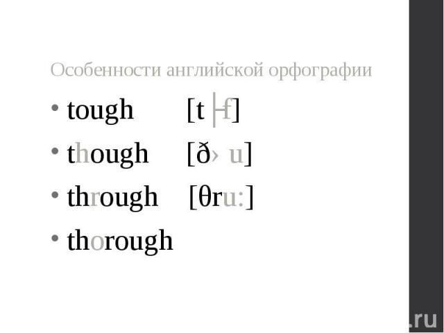 tough [tʌf] tough [tʌf] though [ðəu] through [θru:] thorough