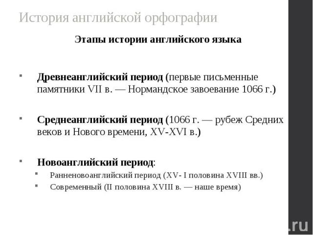 Этапы истории английского языка Этапы истории английского языка Древнеанглийский период (первые письменные памятники VII в. — Нормандское завоевание 1066 г.) Среднеанглийский период (1066 г. — рубеж Средних веков и Нового времени, XV-XVI в.) Новоанг…