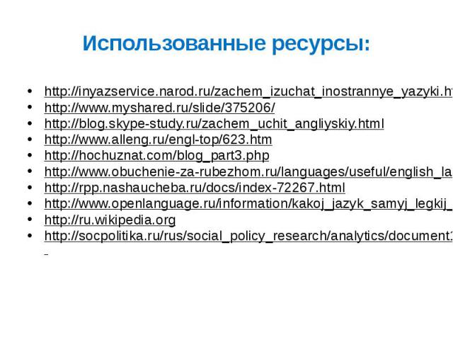 Использованные ресурсы: http://inyazservice.narod.ru/zachem_izuchat_inostrannye_yazyki.html http://www.myshared.ru/slide/375206/ http://blog.skype-study.ru/zachem_uchit_angliyskiy.html http://www.alleng.ru/engl-top/623.htm http://hochuznat.com/blog_…