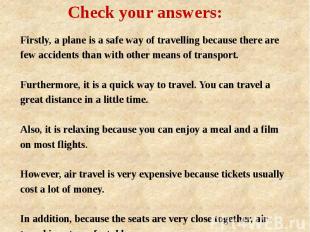 Check your answers: Firstly, a plane is a safe way of travelling because there a