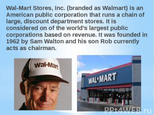 Wal-Mart Stores, Inc. (branded as Walmart) is an American public corporation tha