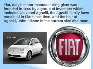 Fiat, Italy’s motor manufacturing giant was founded in 1899 by a group of invest